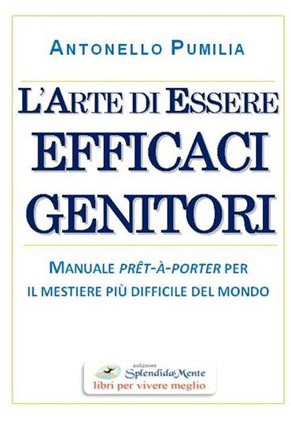 L' arte di essere efficaci genitori. Manuale prêt-à-porter per il mestiere più difficile del mondo - Antonello Pumilia - copertina