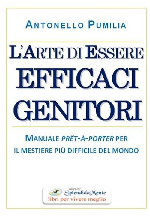 L' arte di essere efficaci genitori. Manuale prêt-à-porter per il mestiere più difficile del mondo - Antonello Pumilia - copertina