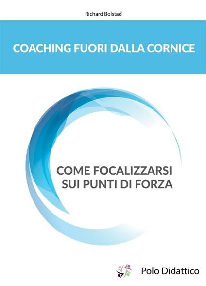 Coaching fuori dalla cornice. Come focalizzarsi sui punti di forza - Richard Bolstad,Julia Kurusheva,Federica Cortina,Luciano Tiberi - ebook