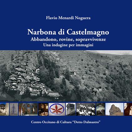 Narbona di Castelmagno. Abbandono, rovine, sopravvivenze. Una indagine per immagini. Ediz. illustrata - Flavio Menardi Noguera - copertina