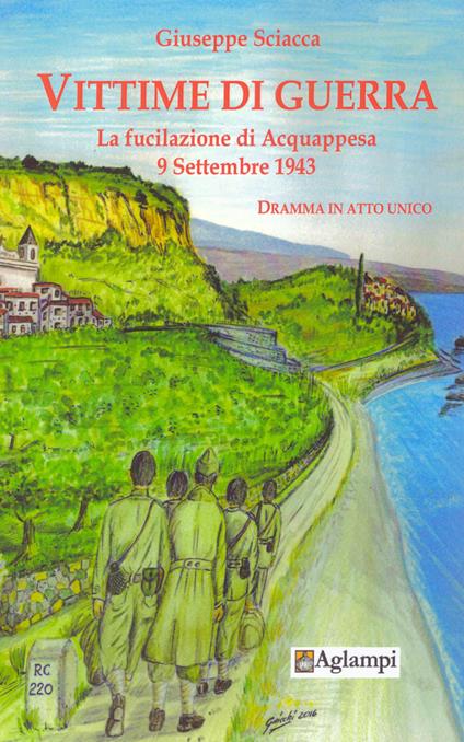 Vittime di guerra. La fucilazione di Acquappesa 9 settembre 1943. Dramma in atto unico - Giuseppe Sciacca - copertina