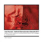 Over the real. Festival internazionale videoarte 2017. Galleria d’Arte Moderna e Contemporanea Lorenzo Viani Viareggio, 6-10 dicembre