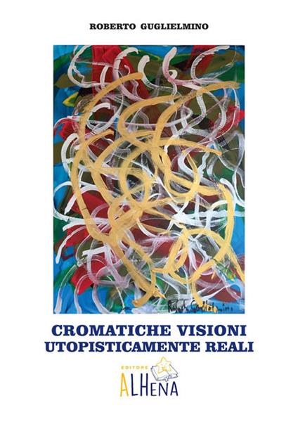 Cromatiche visioni utopisticamente reali - Roberto Guglielmino - copertina