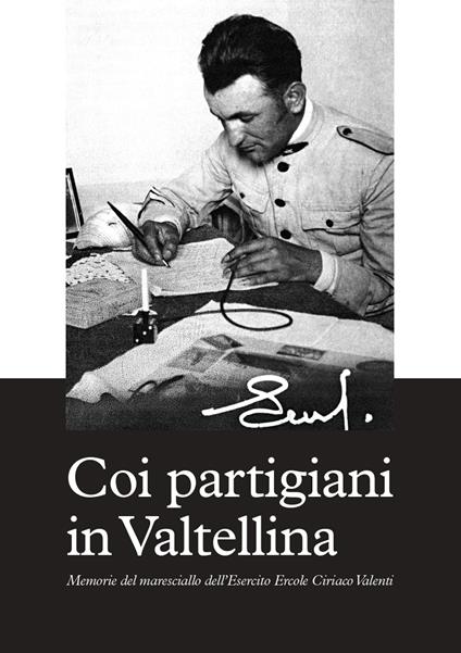 Coi partigiani in Valtellina. Memorie del maresciallo dell'Esercito Ercole Ciriaco Valenti - Ercole Ciriaco Valenti - copertina