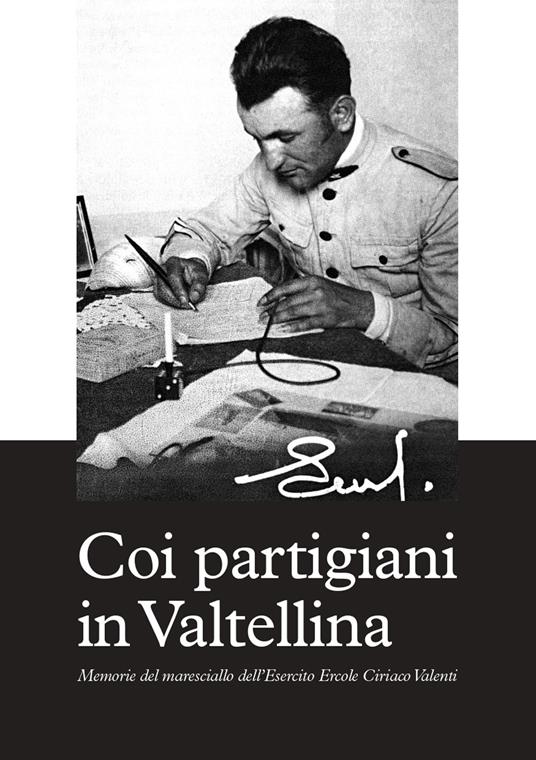 Coi partigiani in Valtellina. Memorie del maresciallo dell'Esercito Ercole Ciriaco Valenti - Ercole Ciriaco Valenti - copertina