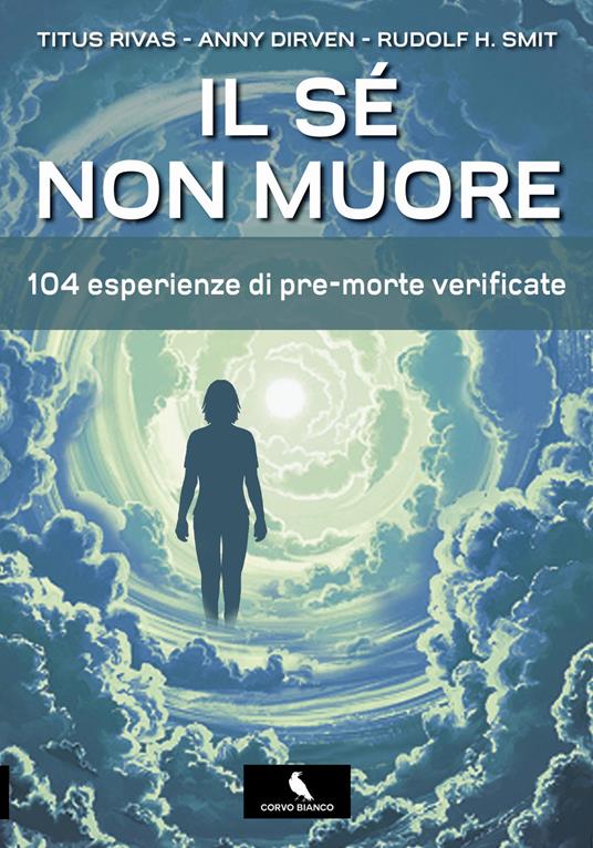 Il sé non muore. 104 esperienze di pre-morte verificate - Titus Rivas,Anny Dirven,Rudolf H. Smit - copertina