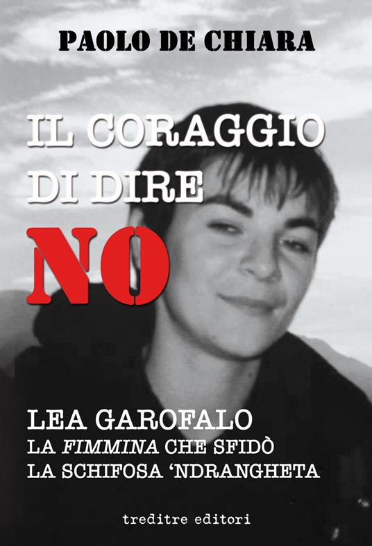 Il coraggio di dire no. Lea Garofalo la donna che sfidò la 'ndrangheta - Paolo De Chiara - copertina