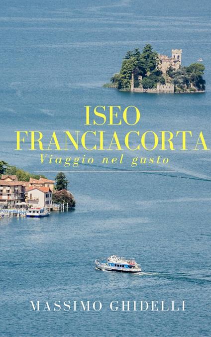 Iseo Franciacorta Viaggio nel gusto - Massimo Ghidelli - ebook