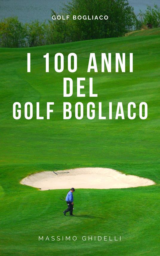 I 100 Anni Del Golf Di Bogliaco - Massimo Ghidelli - ebook