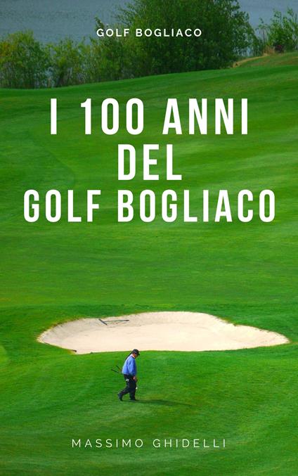 I 100 Anni Del Golf Di Bogliaco - Massimo Ghidelli - ebook