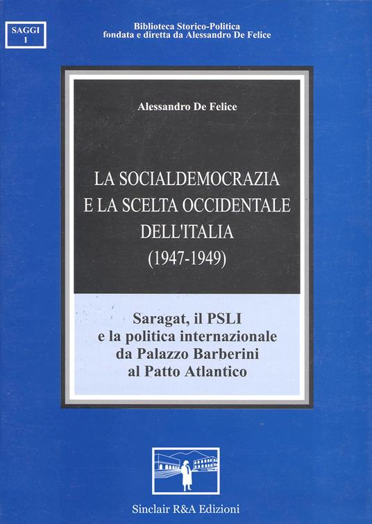 La socialdemocrazia e la scelta occidentale dell'Italia (1947-1949). Saragat, il PSLI e la politica internazionale da palazzo Barberini al patto atlantico - Alessandro De Felice - copertina