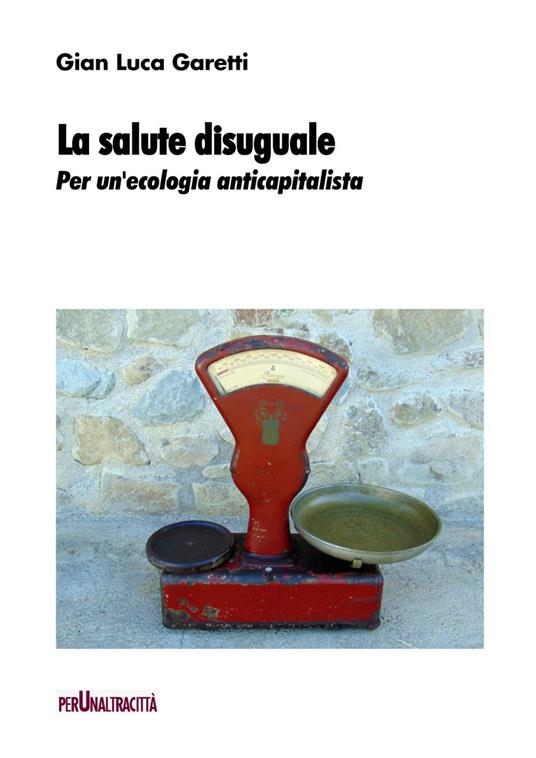 La salute disuguale. Per un'ecologia anticapitalista - Gian Luca Garetti - copertina