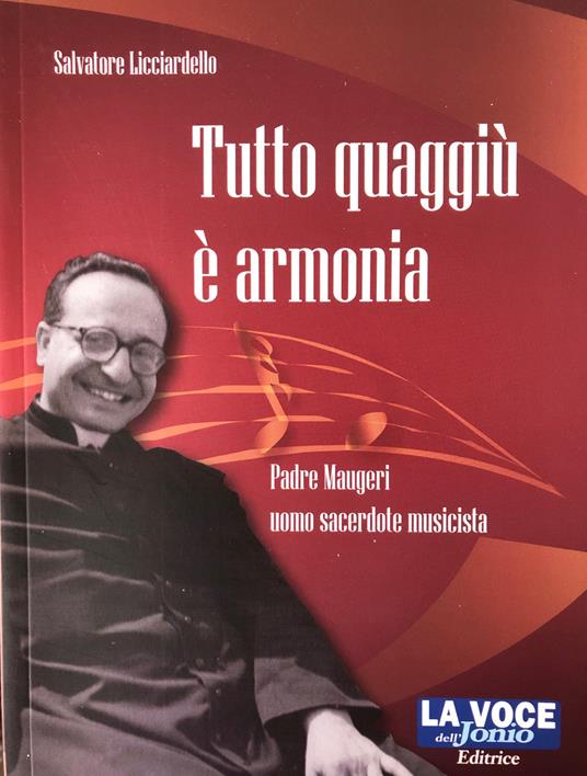 Tutto quaggiù è armonia. Padre Maugeri uomo sacerdote musicista. Ediz. per la scuola - Salvatore Licciardello - copertina