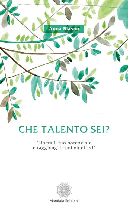 Che talento sei? «Libera il tuo potenziale e raggiungi i tuoi obiettivi» - Anna Biason - copertina