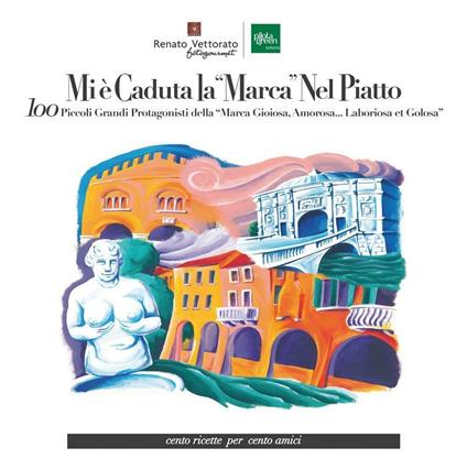 Mi è caduta la “Marca” nel piatto. 100 piccoli grandi protagonisti della "Marca gioiosa, amorosa... laboriosa et golosa". Ediz. a colori - Renato Vettorato - copertina