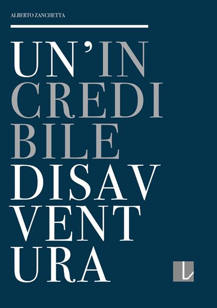 Un' incredibile disavventura. La collezione del Premio Lissone: cronistoria e controstoria - Alberto Zanchetta - copertina