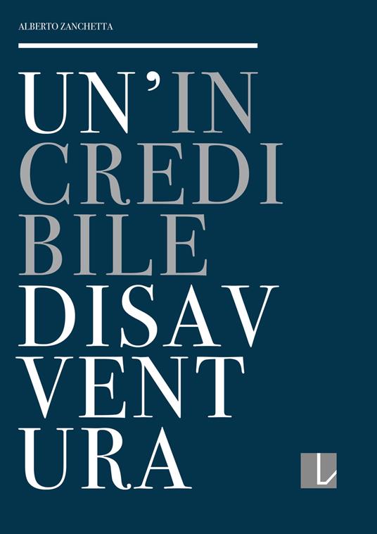 Un' incredibile disavventura. La collezione del Premio Lissone: cronistoria e controstoria - Alberto Zanchetta - copertina