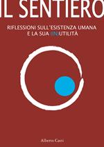 Il sentiero. Riflessioni sull'esistenza umana e sulla sua (in)utilità