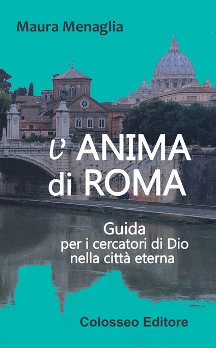 L' anima di Roma. Guida per i cercatori di Dio nella città eterna - Maura Menaglia - copertina