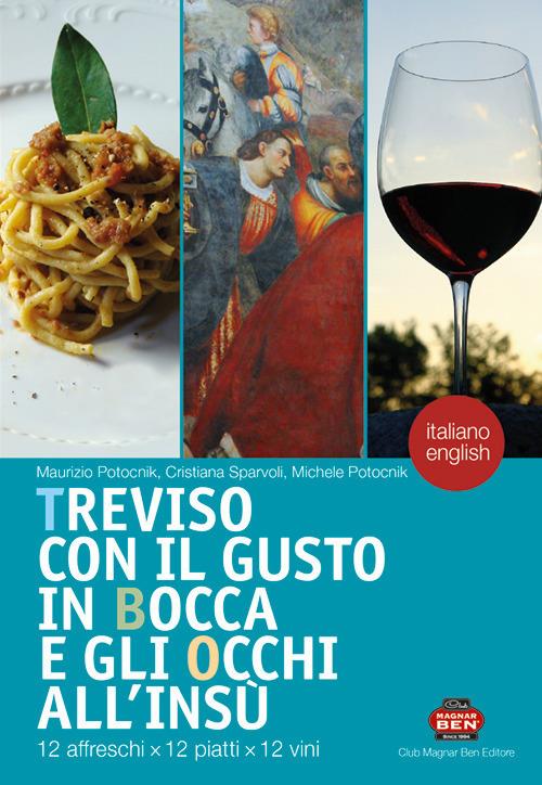 Treviso con il gusto in bocca e gli occhi all'insù. 12 affreschi x 12 piatti x 12 vini. Ediz. italiana e inglese - Maurizio Potocnik,Cristiana Sparvoli,Michele Potocnik - copertina