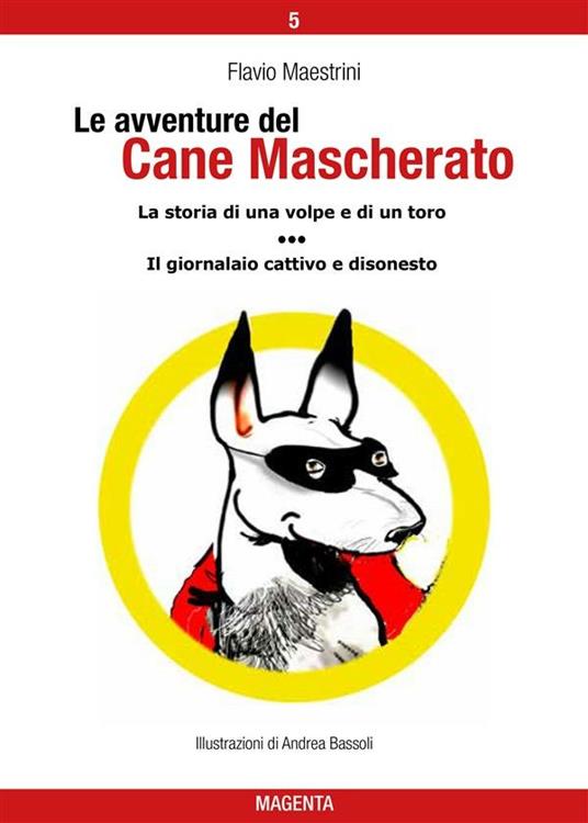 La storia di una volpe e di un toro-Il giornalaio cattivo e disonesto. Le avventure del Cane Mascherato. Ediz. illustrata. Vol. 5 - Flavio Maestrini,Andrea Bassoli - ebook