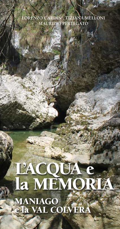 L' acqua e la memoria. Maniago e la Val Colvera - Lorenzo Cardin,Tiziana Melloni,Maurizio Pertegato - copertina