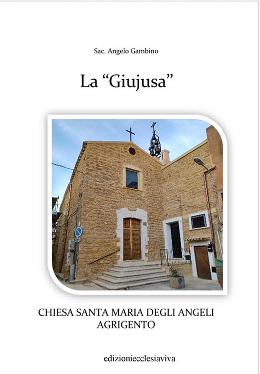 La «Giujusa». Chiesa Santa Maria degli Angeli Agrigento. Ediz. illustrata - Angelo Gambino - copertina