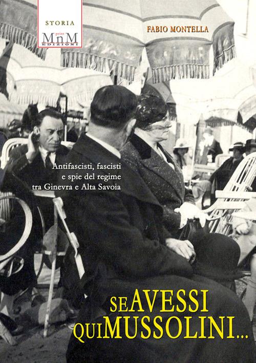Se avessi qui Mussolini. Antifascisti, fascisti e spie del regime tra Ginevra e Alta Savoia - Fabio Montella - copertina