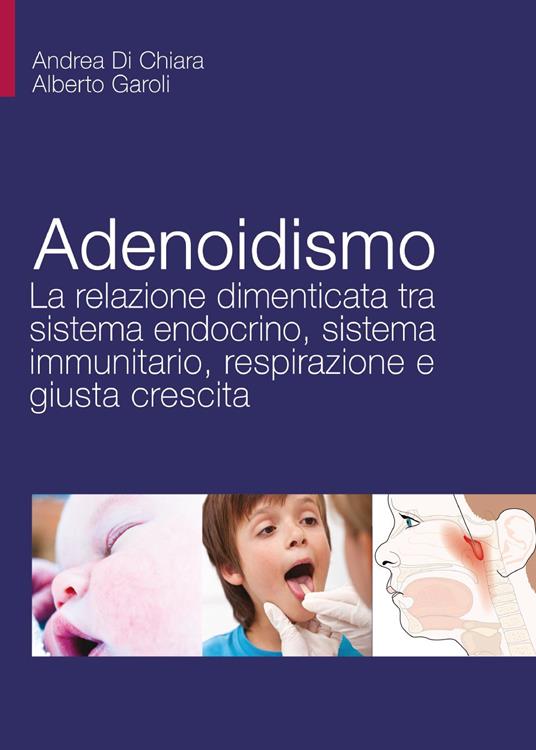 Adenoidismo. La relazione dimenticata tra sistema endocrino, sistema immunitario, respirazione e giusta crescita - Andrea Di Chiara,Alberto Garoli - copertina