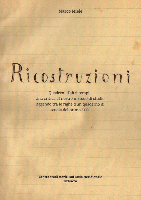 Ricostruzioni. Quaderni d'altri tempi. Una critica al nostro metodo di studio leggendo tra le righe d'un quaderno di scuola del primo '900 - Marco Miele - copertina