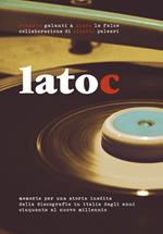 Lato C. Memorie per una storia inedita della discografia in Italia dagli anni Cinquanta al nuovo millennio. Nuova ediz.