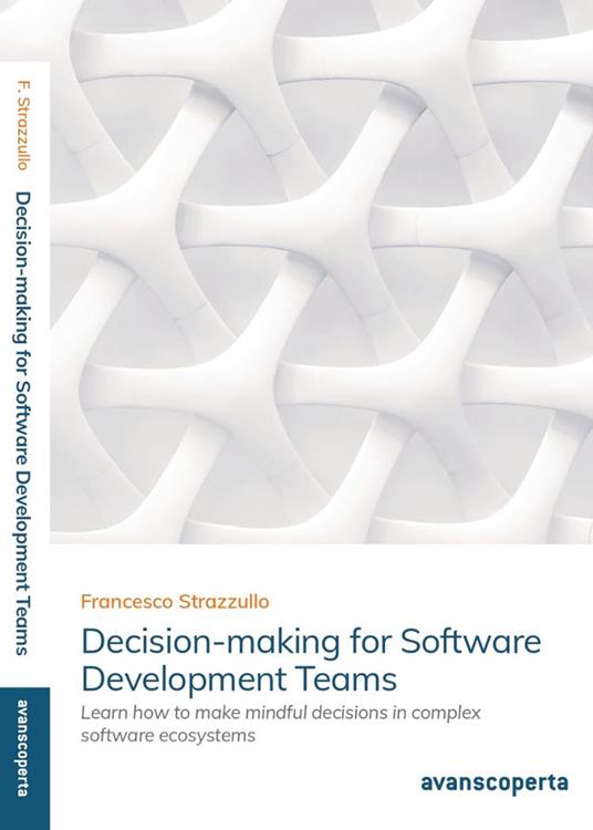 Decision-making for software development teams. Learn how to make mindful decisions in complex software ecosystems - Francesco Strazzullo - copertina
