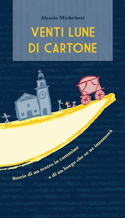 Venti lune di cartone. Storie di un teatro in cammino e di un borgo che se ne innamorò - Alessio Michelotti - copertina