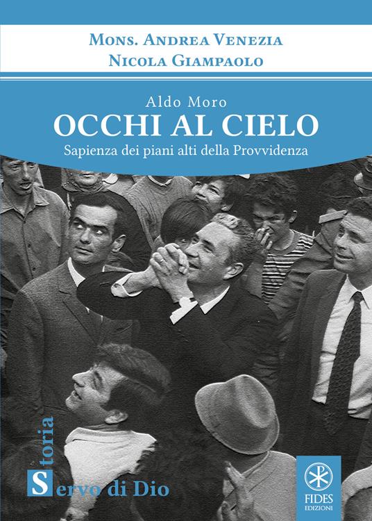 Aldo Moro. Occhi al cielo. Sapienza dei piani alti della Provvidenza - Andrea Venezia,Nicola Giampaolo - copertina