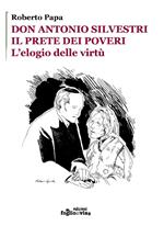 Don Antonio Silvestri. Il prete dei poveri. L'elogio delle virtù