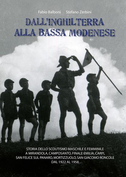 Dall'Inghilterra alla bassa modenese. Storia dello scoutismo maschile e femminile a Mirandola, Camposanto, Finale Emilia, Carpi, San Felice sul Panaro, Mortizzuolo, San Giacomo Roncole dal 1922 al 1958 - Fabio Balboni,Stefano Zerbini - copertina