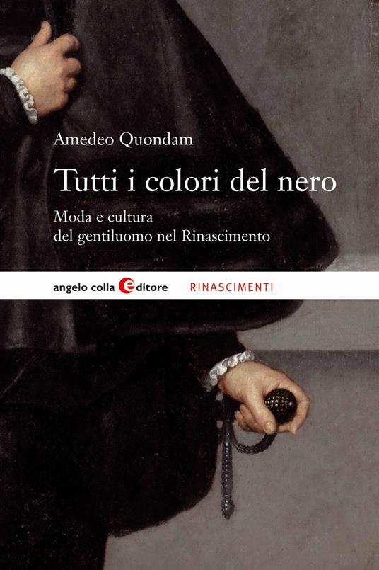 Tutti i colori del nero. Moda e cultura del gentiluomo nel Rinascimento - Amedeo Quondam - copertina