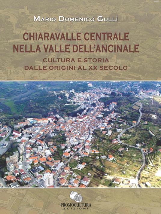 Chiaravalle centrale nella valle dell'Ancinale. Cultura e storia dalle origini al XX secolo - Mario Domenico Gullì - copertina