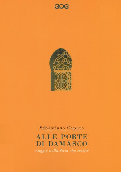 Alle porte di Damasco. Viaggio nella Siria che resiste - Sebastiano Caputo - copertina