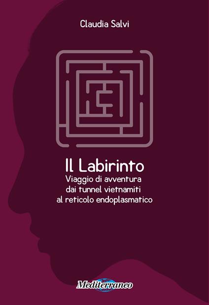 Il labirinto. Viaggio di avventura dai tunnel vietnamiti al reticolo endoplasmatico - Claudia Salvi - copertina