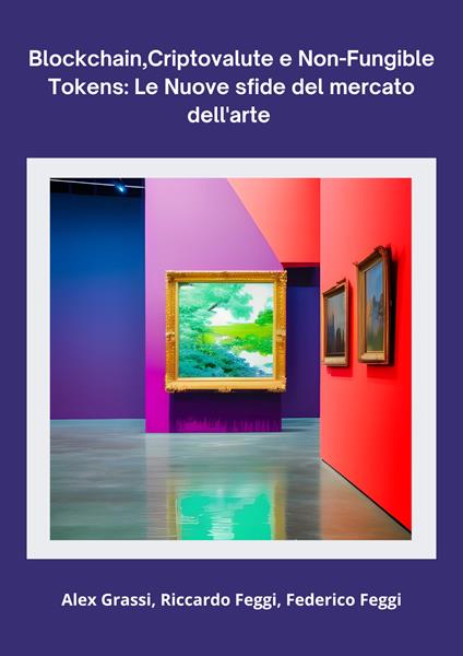 Blockchain, criptovalute e non-fungible tokens: le nuove sfide del mercato dell'arte - Alex Grassi,Riccardo Feggi,Federico Feggi - copertina