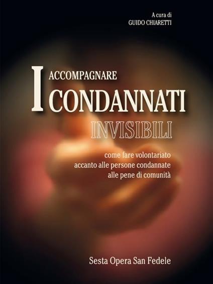 Accompagnare i condannati invisibili. Come fare volontariato accanto alle persone condannate alle pene di comunità - Guido Chiaretti - ebook