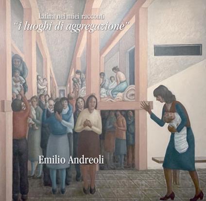 Latina nei miei racconti. «I luoghi di aggregazione» - Emilio Andreoli - copertina