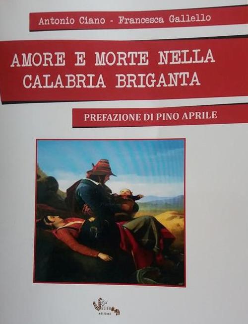 Amore e morte nella Calabria briganta - Antonio Ciano,Francesca Gallello - copertina