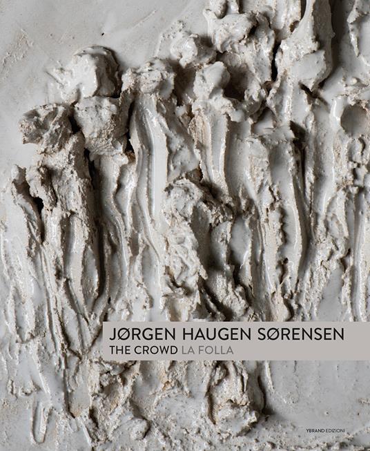 Jorgen Haugen Sorensen. The crowd-La folla. Catalogo della mostra (Pietrasanta, 17 giugno-6 agosto 2017). Ediz. bilingue - copertina