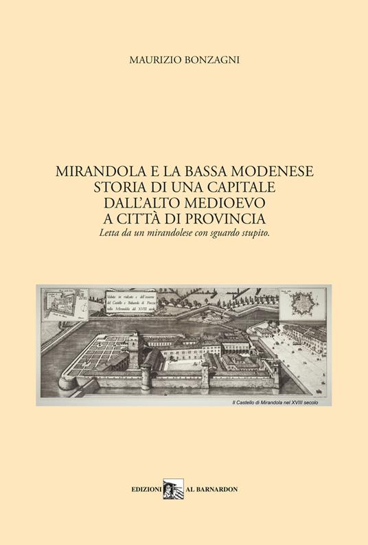 Mirandola e la Bassa Modenese. Storia di una capitale dall'Alto Medioevo a città di provincia. Letta da un mirandolese con sguardo stupito - Maurizio Bonzagni - copertina