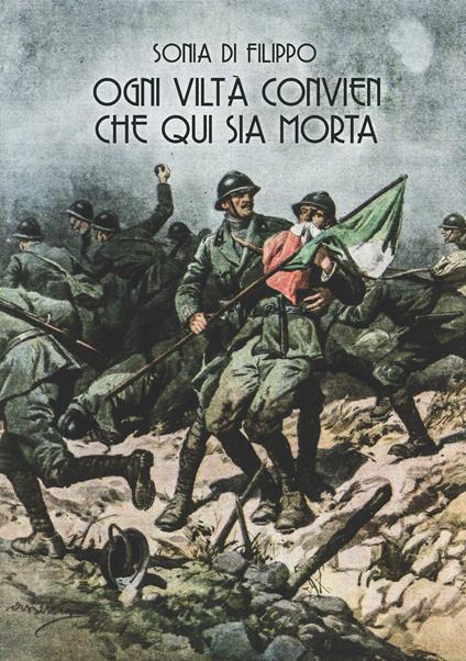 Ogni viltà convien che qui sia morta. I reparti d’assalto italiani nella grande guerra attraverso le parole e le immagini dei periodici illustrati e dei giornali di trincea - Sonia Di Filippo - copertina