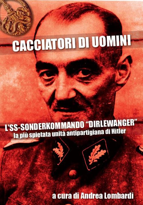 Cacciatori di uomini. L'SS-Sonderkommando «Dirlewanger». La più spietata unità antipartigiana di Hitler - copertina
