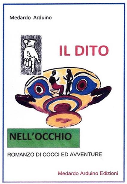 Il dito nell'occhio. Romanzo di cocci ed avventure - Medardo Arduino - copertina