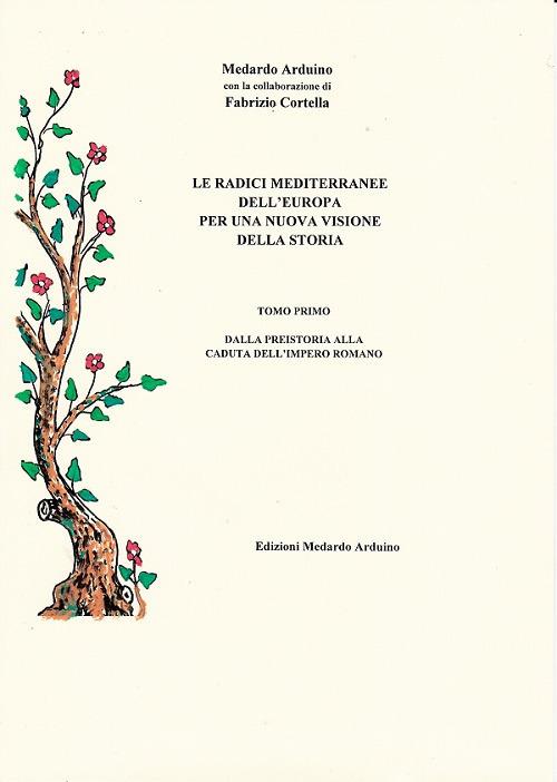 Le radici mediterranee dell'Europa per una nuova visione della storia. Vol. 1: Dalla preistoria alla caduta dell'Impero romano. - Medardo Arduino,Fabrizio Cortella - copertina